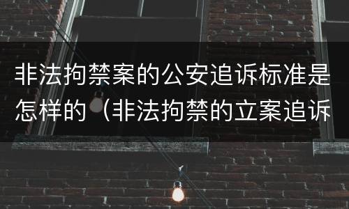 非法拘禁案的公安追诉标准是怎样的（非法拘禁的立案追诉标准）