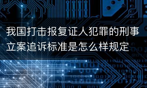 我国打击报复证人犯罪的刑事立案追诉标准是怎么样规定