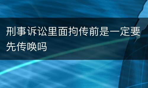 刑事诉讼里面拘传前是一定要先传唤吗