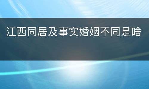 江西同居及事实婚姻不同是啥