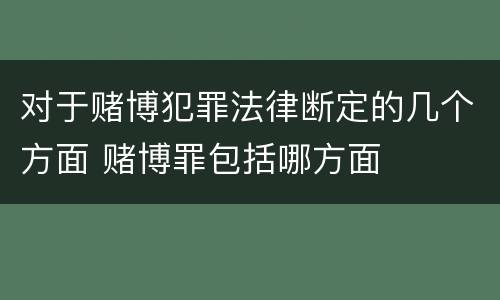 对于赌博犯罪法律断定的几个方面 赌博罪包括哪方面