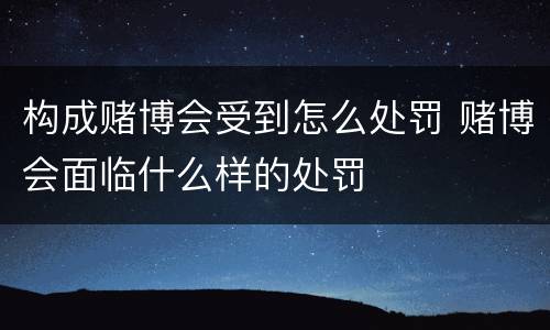 构成赌博会受到怎么处罚 赌博会面临什么样的处罚