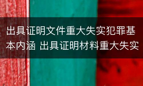 出具证明文件重大失实犯罪基本内涵 出具证明材料重大失实罪