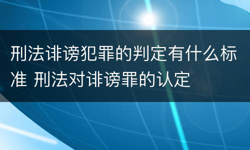 刑法诽谤犯罪的判定有什么标准 刑法对诽谤罪的认定