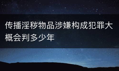 传播淫秽物品涉嫌构成犯罪大概会判多少年