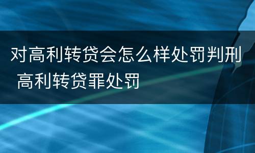 对高利转贷会怎么样处罚判刑 高利转贷罪处罚