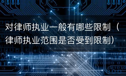 对律师执业一般有哪些限制（律师执业范围是否受到限制）