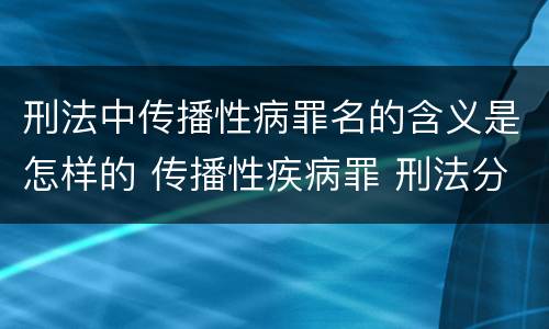 刑法中传播性病罪名的含义是怎样的 传播性疾病罪 刑法分则
