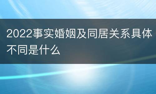 2022事实婚姻及同居关系具体不同是什么