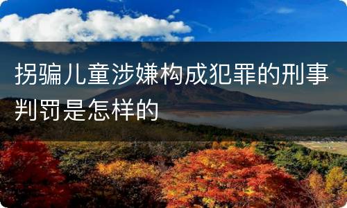 拐骗儿童涉嫌构成犯罪的刑事判罚是怎样的
