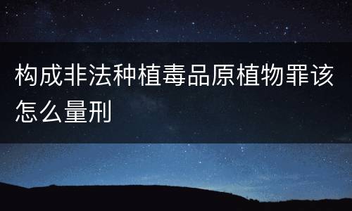 构成非法种植毒品原植物罪该怎么量刑