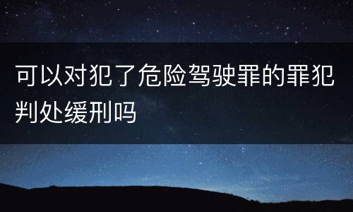 可以对犯了危险驾驶罪的罪犯判处缓刑吗