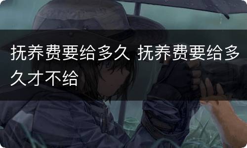 抚养费要给多久 抚养费要给多久才不给