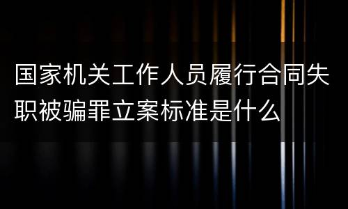 国家机关工作人员履行合同失职被骗罪立案标准是什么