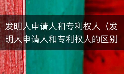 发明人申请人和专利权人（发明人申请人和专利权人的区别）