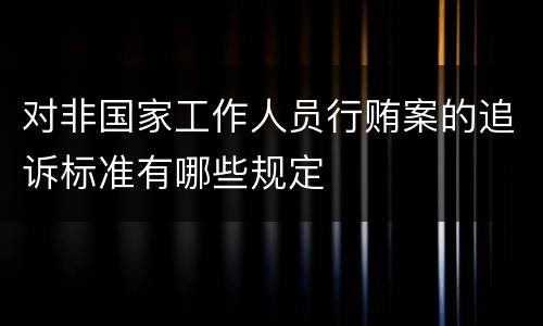 对非国家工作人员行贿案的追诉标准有哪些规定
