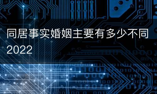 同居事实婚姻主要有多少不同2022