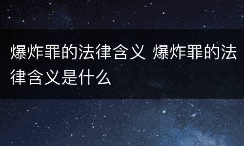 爆炸罪的法律含义 爆炸罪的法律含义是什么