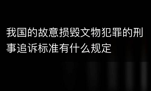 我国的故意损毁文物犯罪的刑事追诉标准有什么规定
