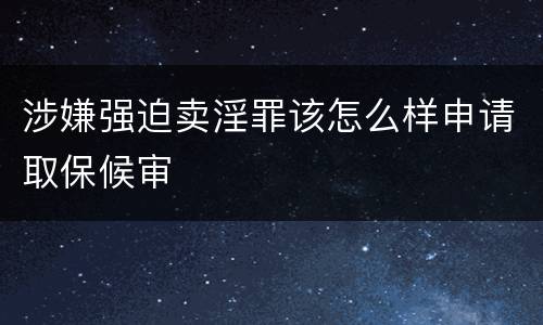 涉嫌强迫卖淫罪该怎么样申请取保候审