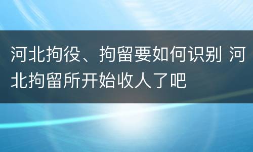 河北拘役、拘留要如何识别 河北拘留所开始收人了吧