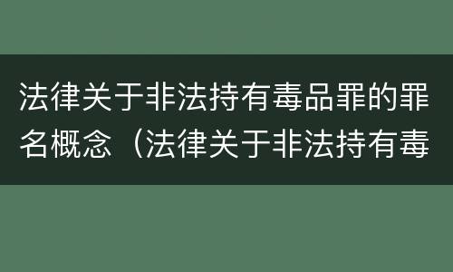 法律关于非法持有毒品罪的罪名概念（法律关于非法持有毒品罪的罪名概念是什么）