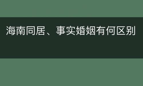 海南同居、事实婚姻有何区别