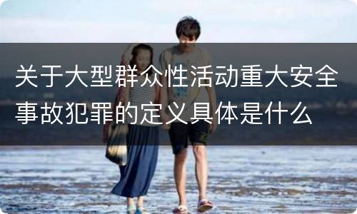 关于大型群众性活动重大安全事故犯罪的定义具体是什么