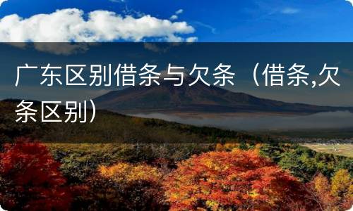 广东区别借条与欠条（借条,欠条区别）