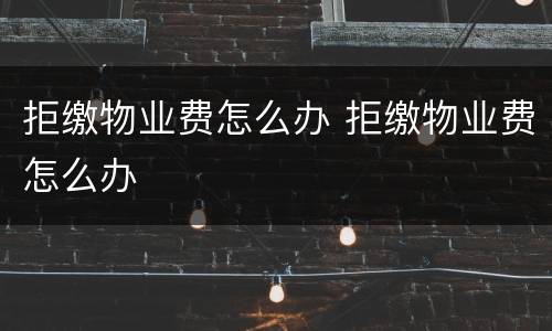 拒缴物业费怎么办 拒缴物业费怎么办