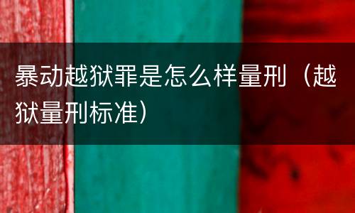 暴动越狱罪是怎么样量刑（越狱量刑标准）