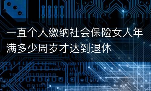 一直个人缴纳社会保险女人年满多少周岁才达到退休