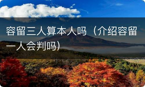容留三人算本人吗（介绍容留一人会判吗）