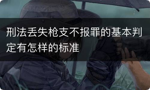 刑法丢失枪支不报罪的基本判定有怎样的标准