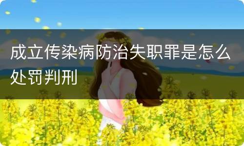 成立传染病防治失职罪是怎么处罚判刑