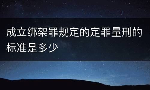 成立绑架罪规定的定罪量刑的标准是多少