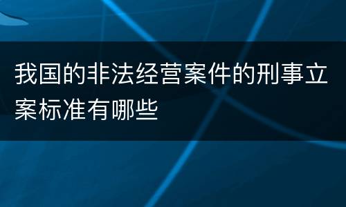 我国的非法经营案件的刑事立案标准有哪些