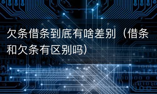 欠条借条到底有啥差别（借条和欠条有区别吗）