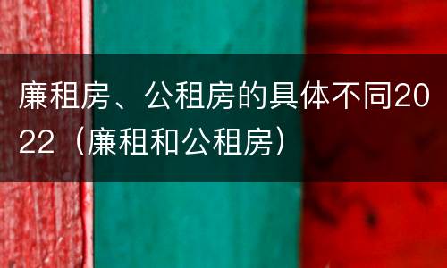 廉租房、公租房的具体不同2022（廉租和公租房）