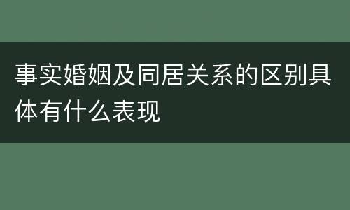 事实婚姻及同居关系的区别具体有什么表现