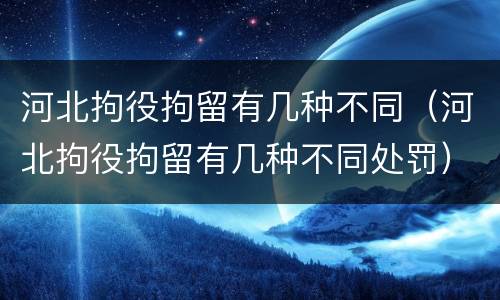 河北拘役拘留有几种不同（河北拘役拘留有几种不同处罚）