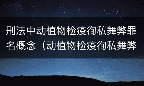 刑法中动植物检疫徇私舞弊罪名概念（动植物检疫徇私舞弊罪立案标准）