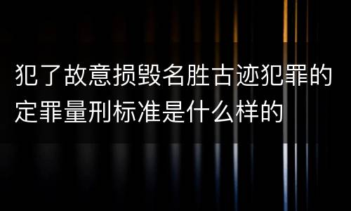 犯了故意损毁名胜古迹犯罪的定罪量刑标准是什么样的