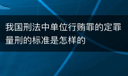 我国刑法中单位行贿罪的定罪量刑的标准是怎样的