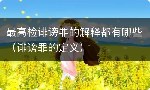 最高检诽谤罪的解释都有哪些（诽谤罪的定义）