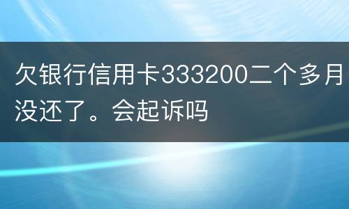 欠银行信用卡333200二个多月没还了。会起诉吗