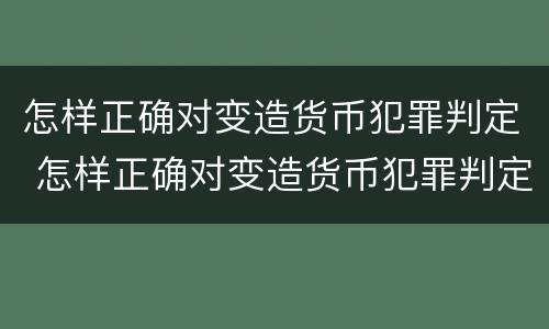 怎样正确对变造货币犯罪判定 怎样正确对变造货币犯罪判定进行