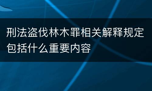 刑法盗伐林木罪相关解释规定包括什么重要内容