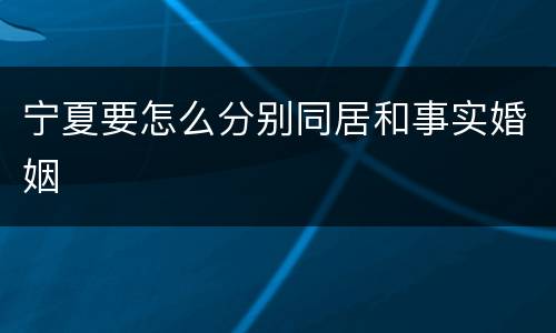 宁夏要怎么分别同居和事实婚姻