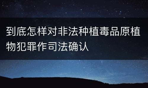 到底怎样对非法种植毒品原植物犯罪作司法确认